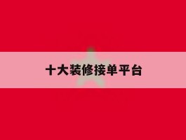 十大装修接单平台