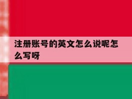 注册账号的英文怎么说呢怎么写呀的简单介绍