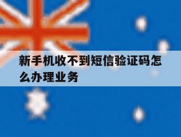 新手机收不到短信验证码怎么办理业务