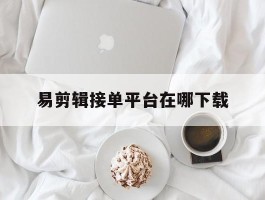 易剪辑接单平台在哪下载