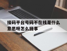 接码平台号码不在线是什么意思呀怎么回事