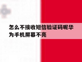 怎么不接收短信验证码呢华为手机屏幕不亮