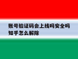账号验证码会上线吗安全吗知乎怎么解除