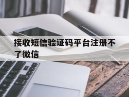 接收短信验证码平台注册不了微信