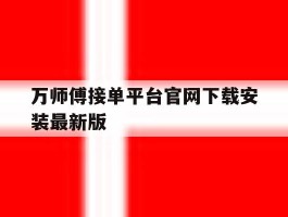 关于万师傅接单平台官网下载安装最新版的信息