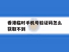 香港临时手机号验证码怎么获取不到