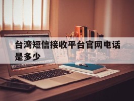 台湾短信接收平台官网电话是多少