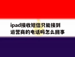 包含ipad接收短信只能接到运营商的电话吗怎么回事的词条