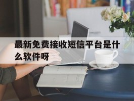 最新免费接收短信平台是什么软件呀的简单介绍