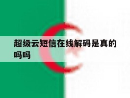 超级云短信在线解码是真的吗吗
