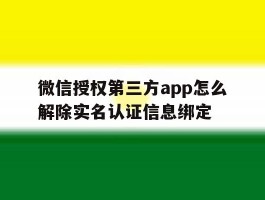 包含微信授权第三方app怎么解除实名认证信息绑定的词条