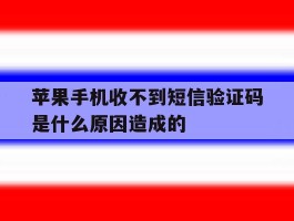 苹果手机收不到短信验证码是什么原因造成的