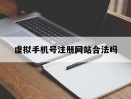 虚拟手机号注册网站合法吗