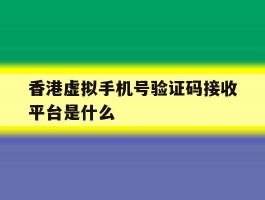 香港虚拟手机号验证码接收平台是什么