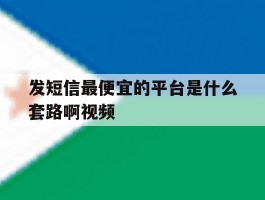 发短信最便宜的平台是什么套路啊视频