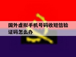 国外虚拟手机号码收短信验证码怎么办