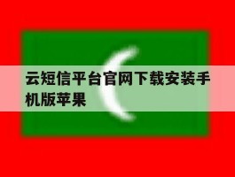 云短信平台官网下载安装手机版苹果的简单介绍