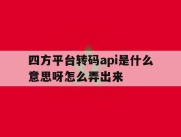 四方平台转码api是什么意思呀怎么弄出来