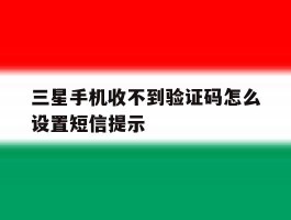 三星手机收不到验证码怎么设置短信提示