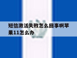 关于短信激活失败怎么回事啊苹果11怎么办的信息