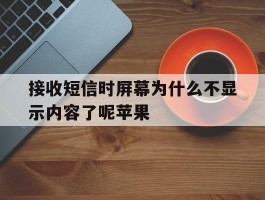 接收短信时屏幕为什么不显示内容了呢苹果