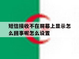 短信接收不在屏幕上显示怎么回事呢怎么设置的简单介绍