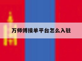 万师傅接单平台怎么入驻