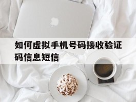 如何虚拟手机号码接收验证码信息短信