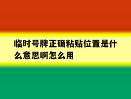 临时号牌正确粘贴位置是什么意思啊怎么用