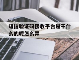 短信验证码接收平台是干什么的呢怎么弄