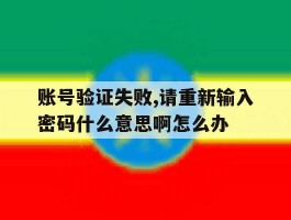 账号验证失败,请重新输入密码什么意思啊怎么办的简单介绍