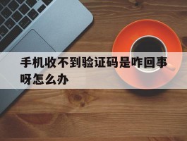 手机收不到验证码是咋回事呀怎么办