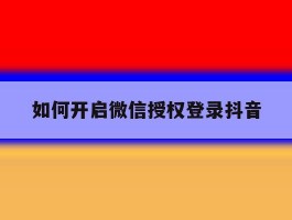 如何开启微信授权登录抖音