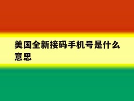 美国全新接码手机号是什么意思的简单介绍