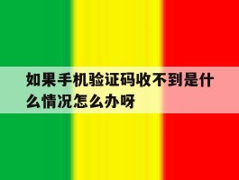 如果手机验证码收不到是什么情况怎么办呀的简单介绍