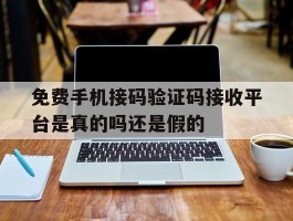 关于免费手机接码验证码接收平台是真的吗还是假的的信息