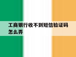 工商银行收不到短信验证码怎么弄
