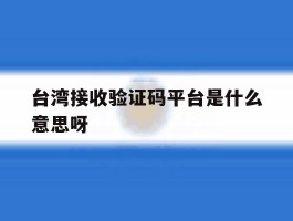 台湾接收验证码平台是什么意思呀
