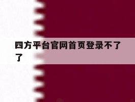 四方平台官网首页登录不了了