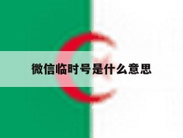 微信临时号是什么意思