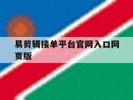 易剪辑接单平台官网入口网页版的简单介绍