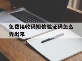 免费接收码短信验证码怎么弄出来