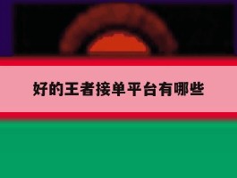 好的王者接单平台有哪些
