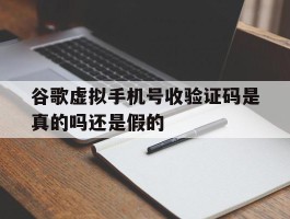 谷歌虚拟手机号收验证码是真的吗还是假的