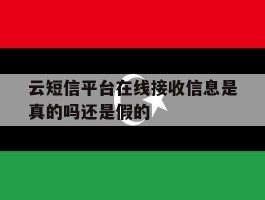 云短信平台在线接收信息是真的吗还是假的