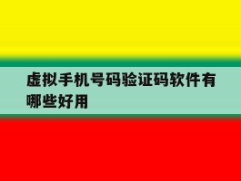 虚拟手机号码验证码软件有哪些好用