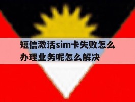 短信激活sim卡失败怎么办理业务呢怎么解决的简单介绍