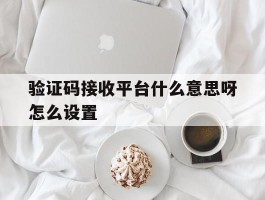 验证码接收平台什么意思呀怎么设置