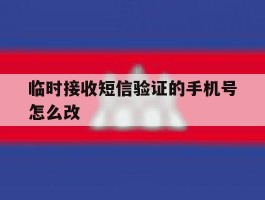 临时接收短信验证的手机号怎么改