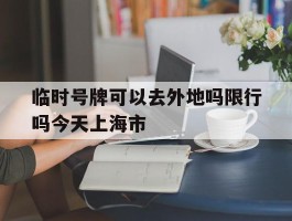 临时号牌可以去外地吗限行吗今天上海市